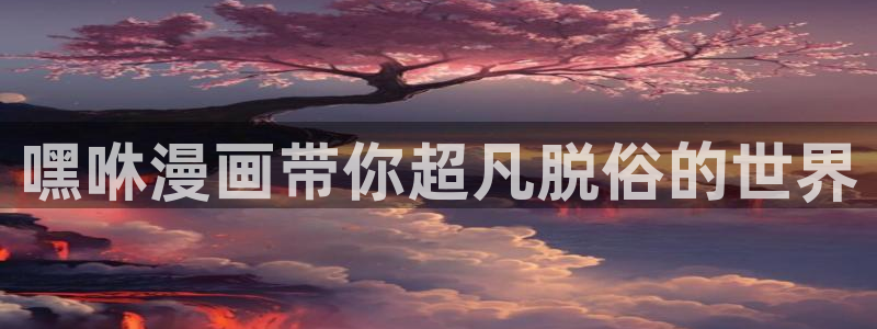 汗汗漫画手机：嘿咻漫画带你超凡脱俗的世界