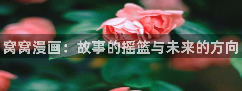 汗汗漫画 漫画：窝窝漫画：故事的摇篮与未来的方向