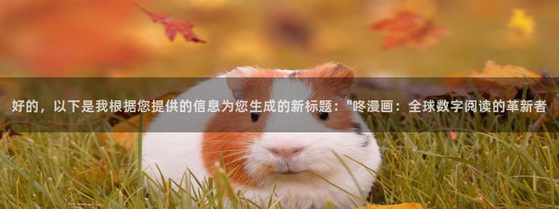 汗汗漫画羞羞首页入口在线免费阅读漫画：好的，以下是我根据您提供的信息为您生成的新标题：\