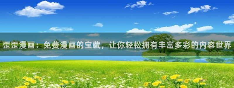 汗汗漫画免费阅在线看：歪歪漫画：免费漫画的宝藏，让你轻松拥有丰富多彩的内容世界